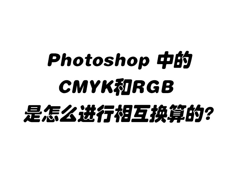 Photoshop 中的CMYK和RGB 是怎么进行相互换算的?